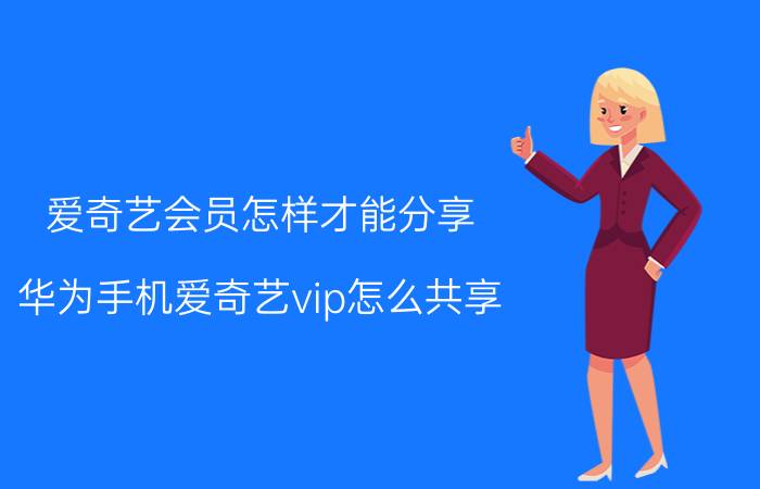 爱奇艺会员怎样才能分享 华为手机爱奇艺vip怎么共享？